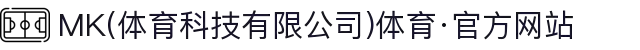 MK(体育科技有限公司)体育·官方网站