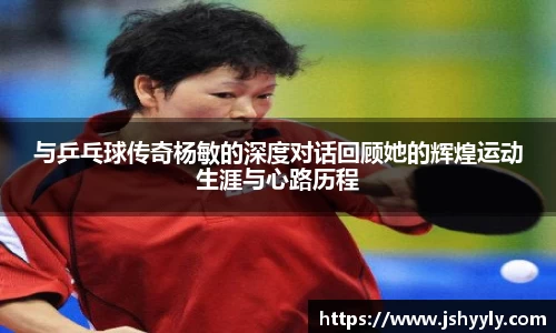与乒乓球传奇杨敏的深度对话回顾她的辉煌运动生涯与心路历程