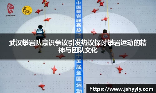 武汉攀岩队意识争议引发热议探讨攀岩运动的精神与团队文化