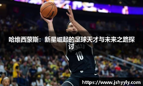 哈维西蒙斯：新星崛起的足球天才与未来之路探讨