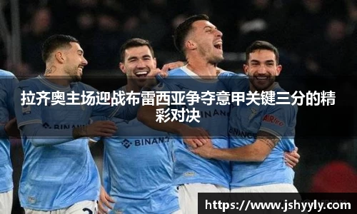 拉齐奥主场迎战布雷西亚争夺意甲关键三分的精彩对决