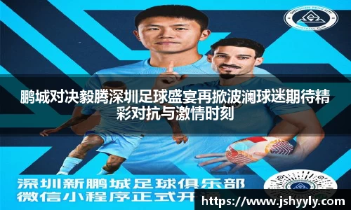 鹏城对决毅腾深圳足球盛宴再掀波澜球迷期待精彩对抗与激情时刻