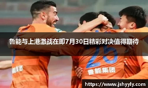 鲁能与上港激战在即7月30日精彩对决值得期待