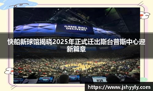 快船新球馆揭晓2025年正式迁出斯台普斯中心迎新篇章