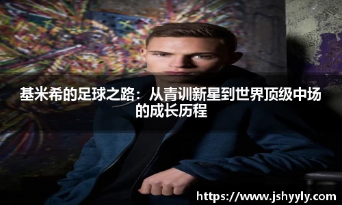 基米希的足球之路：从青训新星到世界顶级中场的成长历程